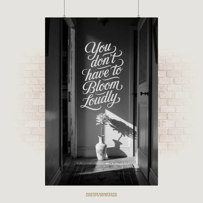 Black and white motivational poster with the quote “You Don’t Have to Bloom Loudly” above a vase with a single flower casting a shadow.